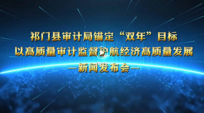 祁门县审计局锚定“双年”目标 以高质量审计监督护航经济高质量发展新闻发布会